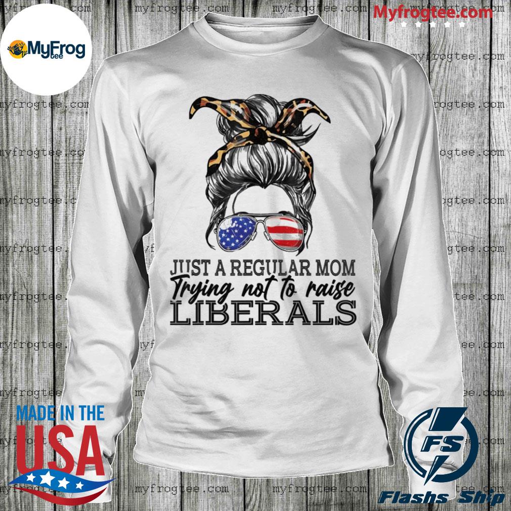 Just A Regular Mom Trying Not To Raise Liberals Mothers Day T-Shirt Shirt For Mom Best Mama And Nana 9827414 Mothers Day Gifts