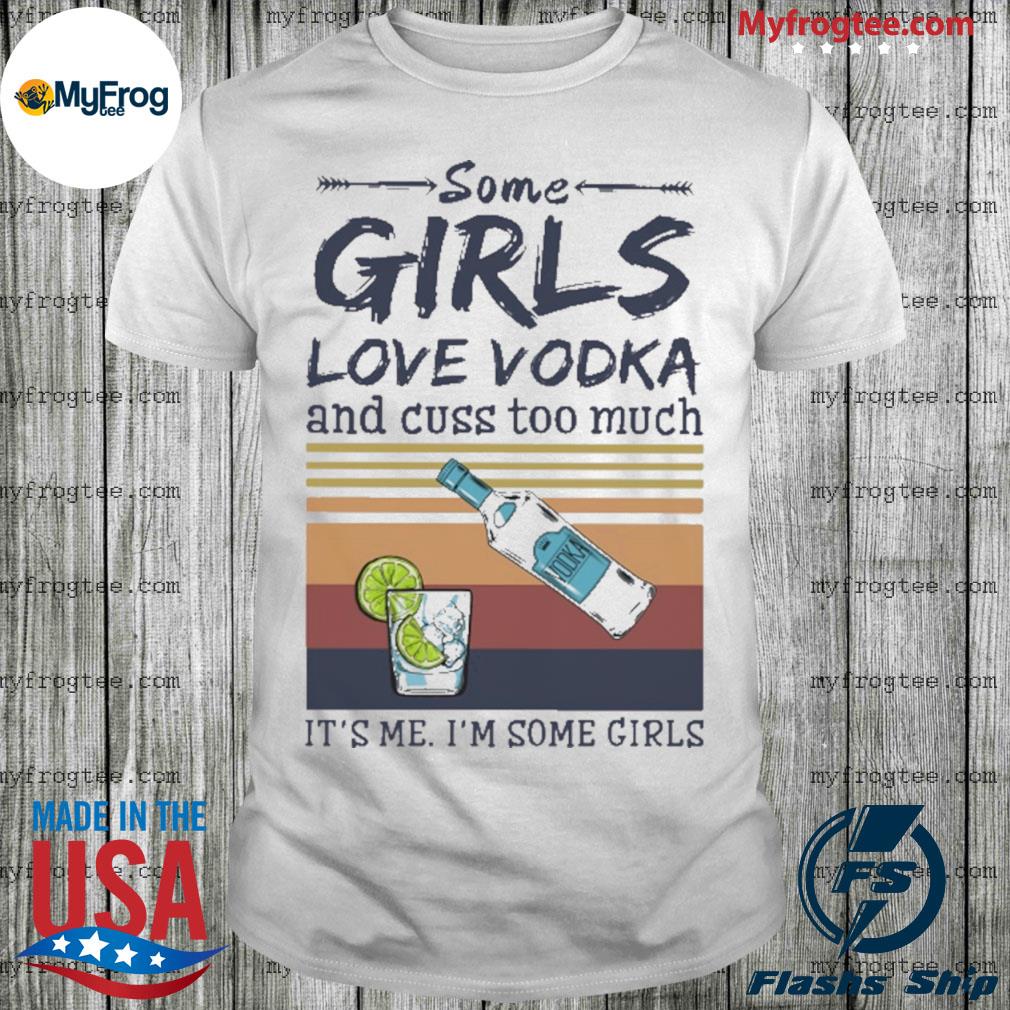 Some girls love Vodka and cuss too much It's me It's some girl vintage  shirt, hoodie, sweater and long sleeve