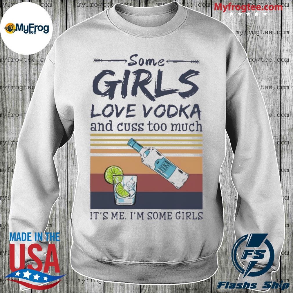 Some girls love Vodka and cuss too much It's me It's some girl vintage  shirt, hoodie, sweater and long sleeve