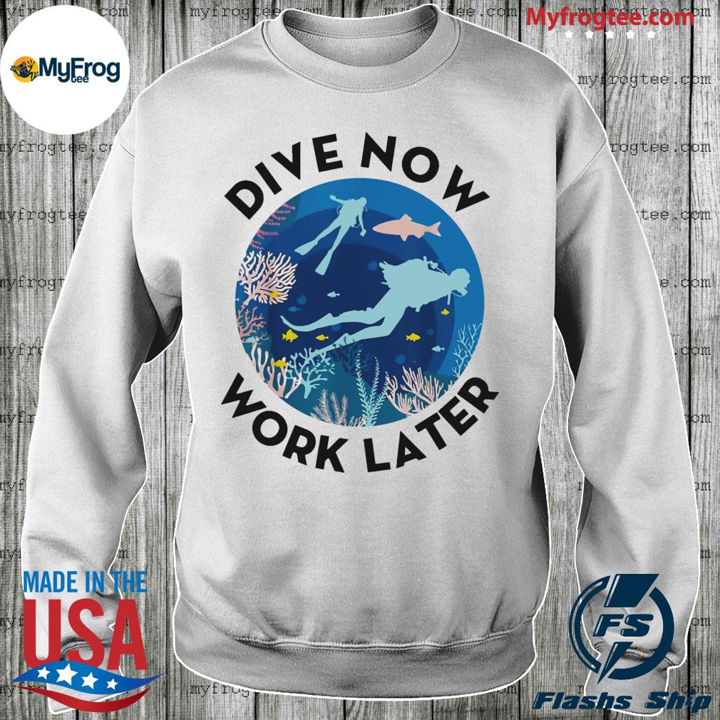 Dive work later shirt, hoodie, sweater and sleeve