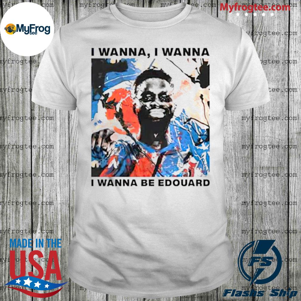 i wanna be edouard t shirt