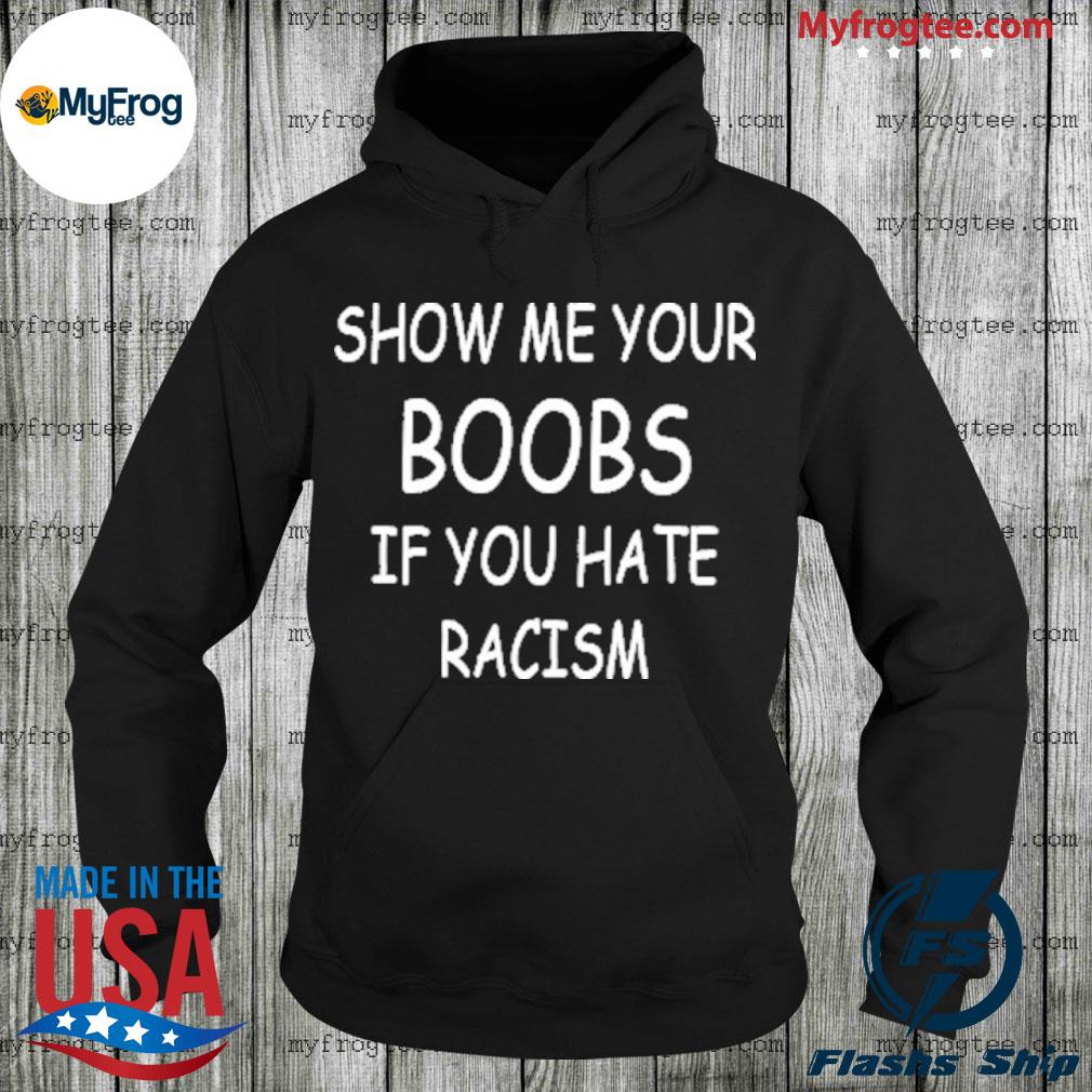 Show Me Your Boobs If You Hate Racism T-Shirt | Funny | Stop Hate | Gift |  Men's | Women's | Unisex Tshirt