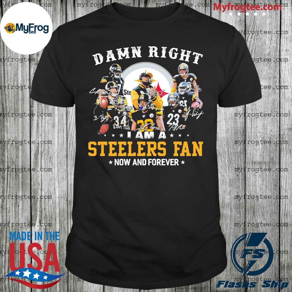 Damn Right I am a Steelers fan now and forever signatures shirt, hoodie,  sweater, long sleeve and tank top