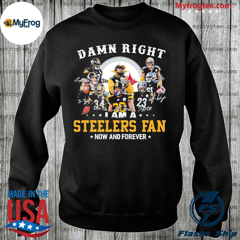 Damn Right I Am A Steelers Fan Now Forever Shirt - High-Quality