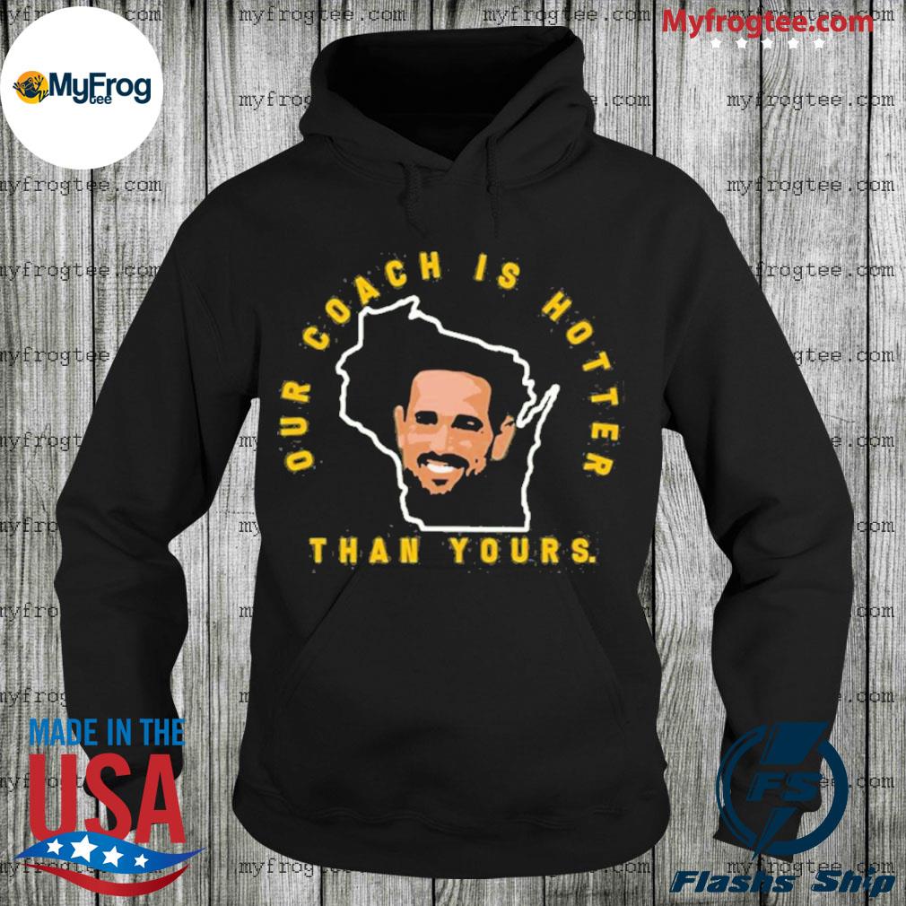 Aaron Rodgers our coach is hotter than yours T-shirt, hoodie