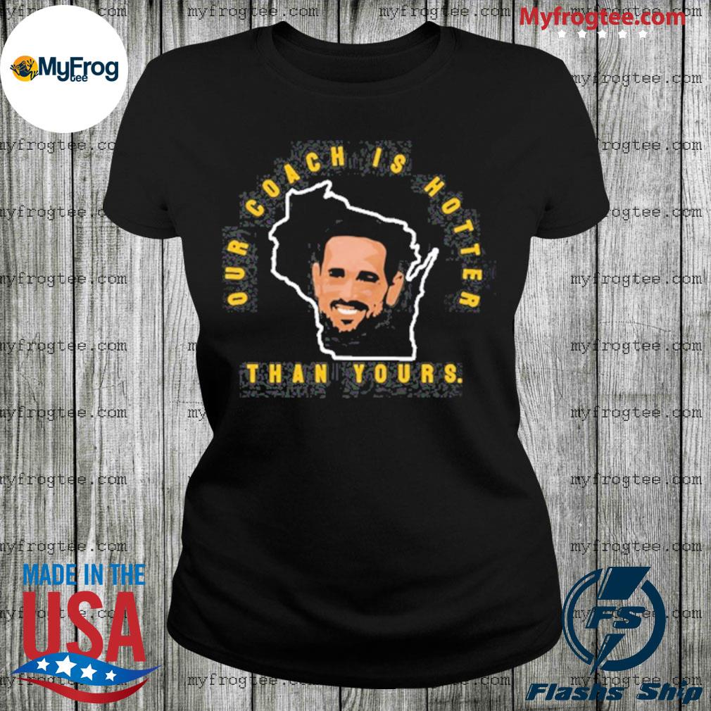 Our Coach is Hotter Than Yours Tshirt Aaron Rodgers Shirt 