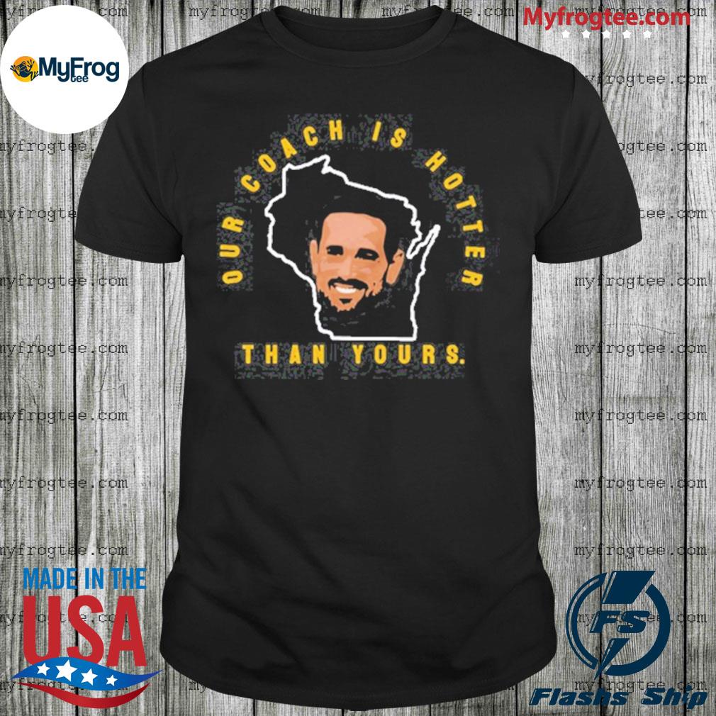 Our Coach is Hotter Than Yours Tshirt Aaron Rodgers Shirt 