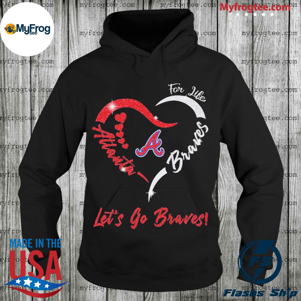 For Life Atlanta Braves Let's Go Braves Heart Shirt, hoodie, sweater, long  sleeve and tank top