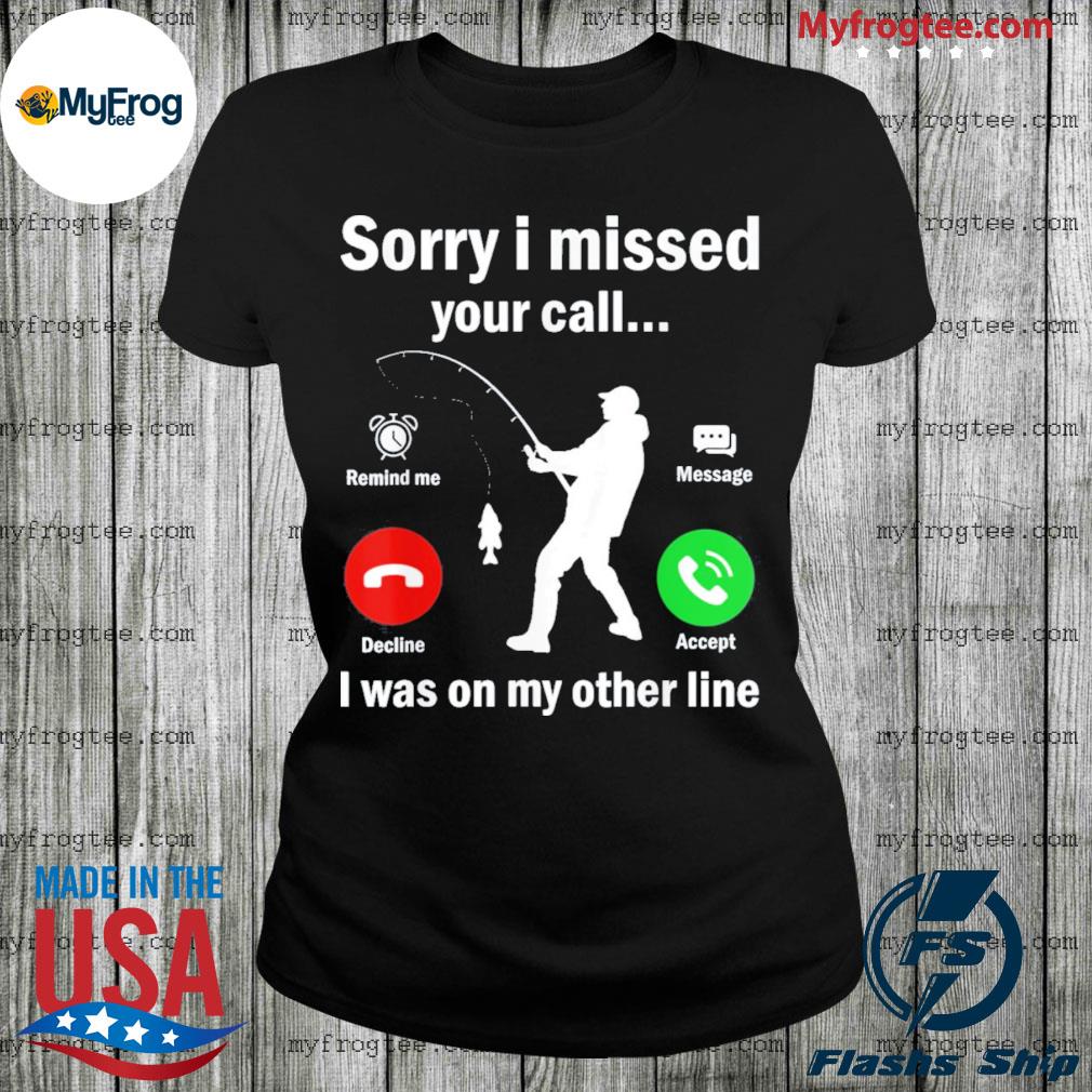 Funny Sorry I Missed Your Call Was On Other Line Fishing Shirt