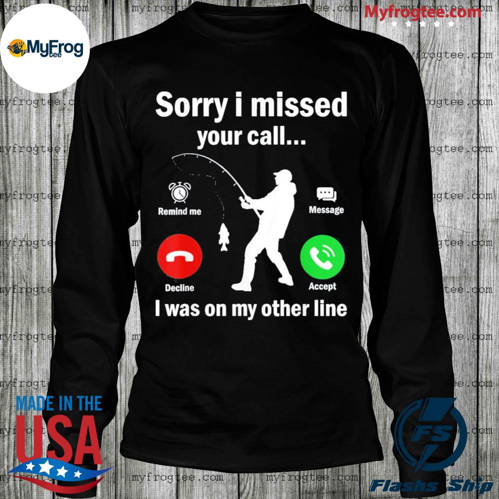 Funny Sorry I Missed Your Call Was On Other Line Fishing Shirt, hoodie,  sweater and long sleeve