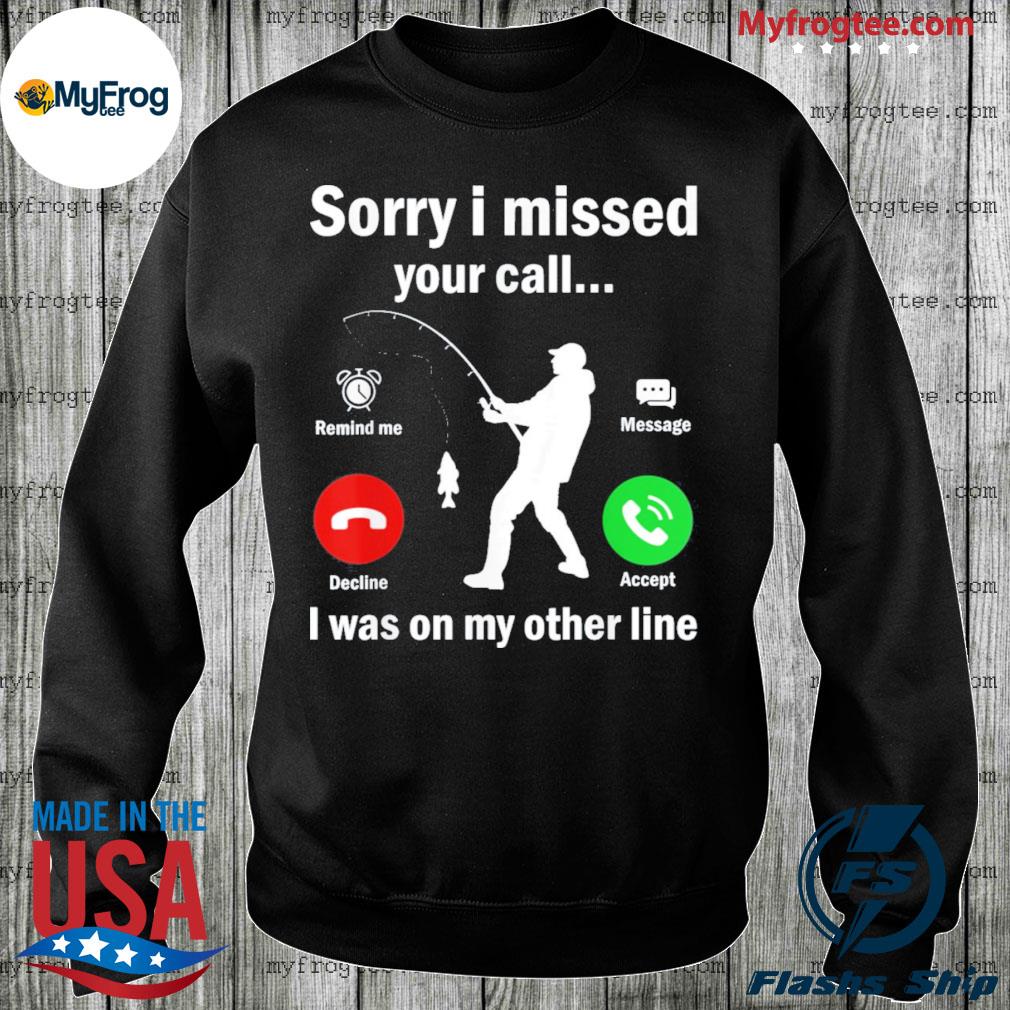 Funny Sorry I Missed Your Call Was On Other Line Fishing Shirt, hoodie,  sweater and long sleeve