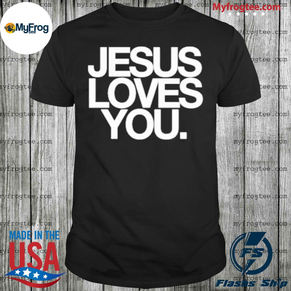 jesus loves you shirt