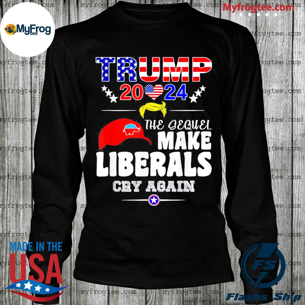 Trump 2024 The Sequel Make Librals Cry Again Tee Shirt, hoodie