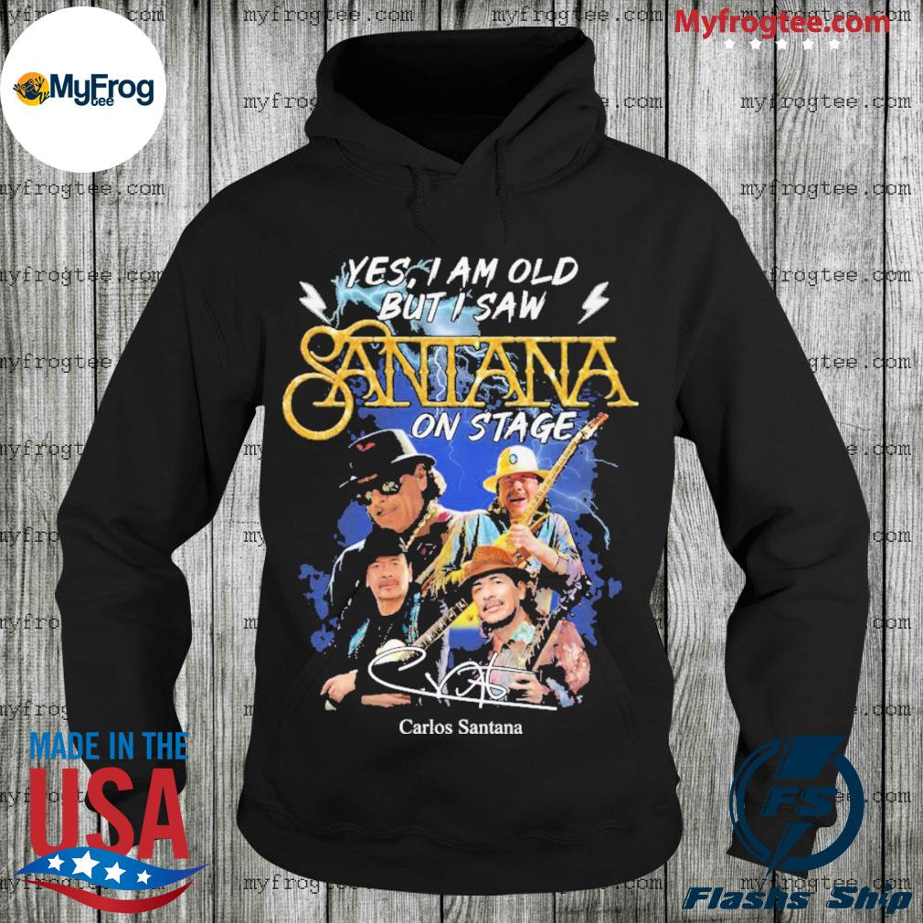 Yes I Am Old But I Saw Santana On Stage Carlos Santana 2022 Shirt, hoodie,  sweater, long sleeve and tank top