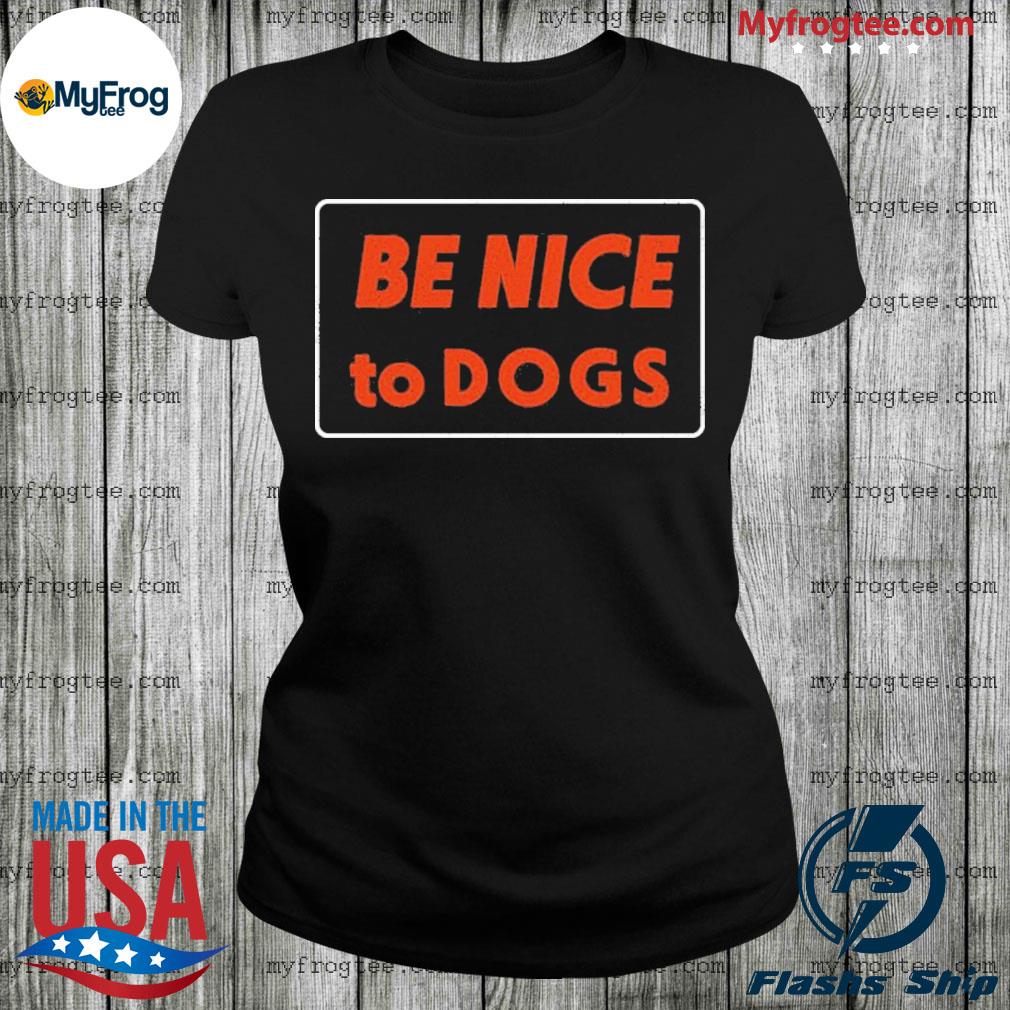 be nice to dogs shirt