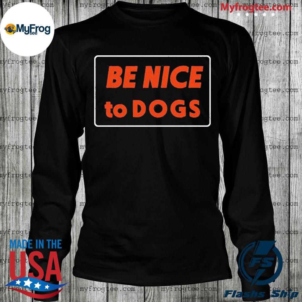 be nice to dogs shirt