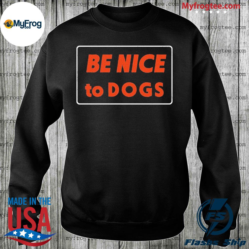 be nice to dogs shirt