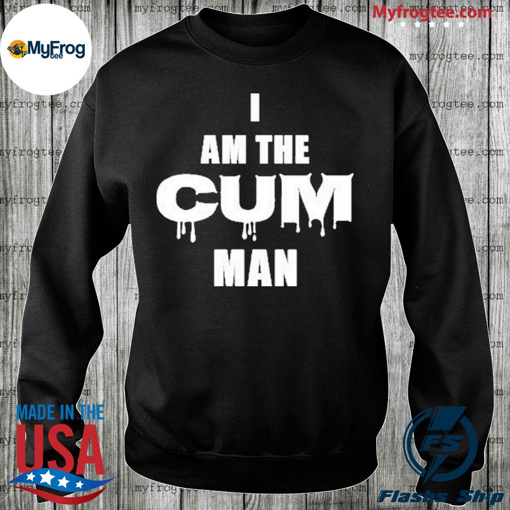 I am the cum man shirt, hoodie, sweater and long sleeve