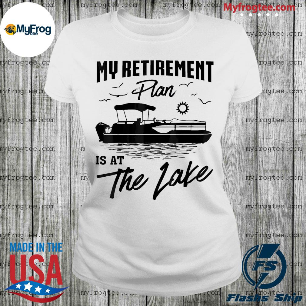 My Retirement Plan Is At The Lake Pontoon Boat Captain Tee Shirt, hoodie,  sweater and long sleeve