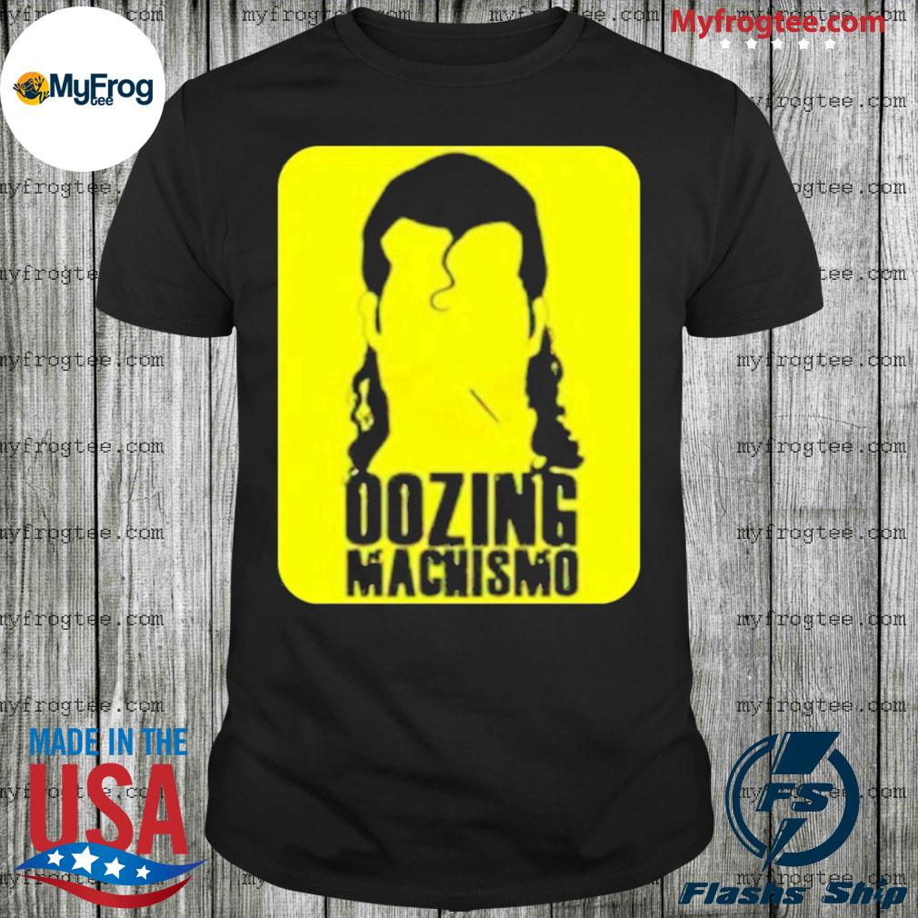 oozing machismo shirt