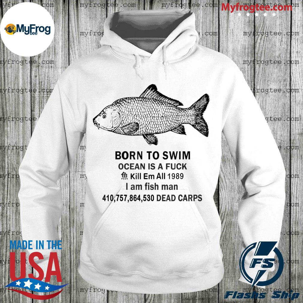 Born to swim ocean is a fuck kill em all 1989 I am fish man dead carps shirt,  hoodie, tank top, sweater and long sleeve t-shirt