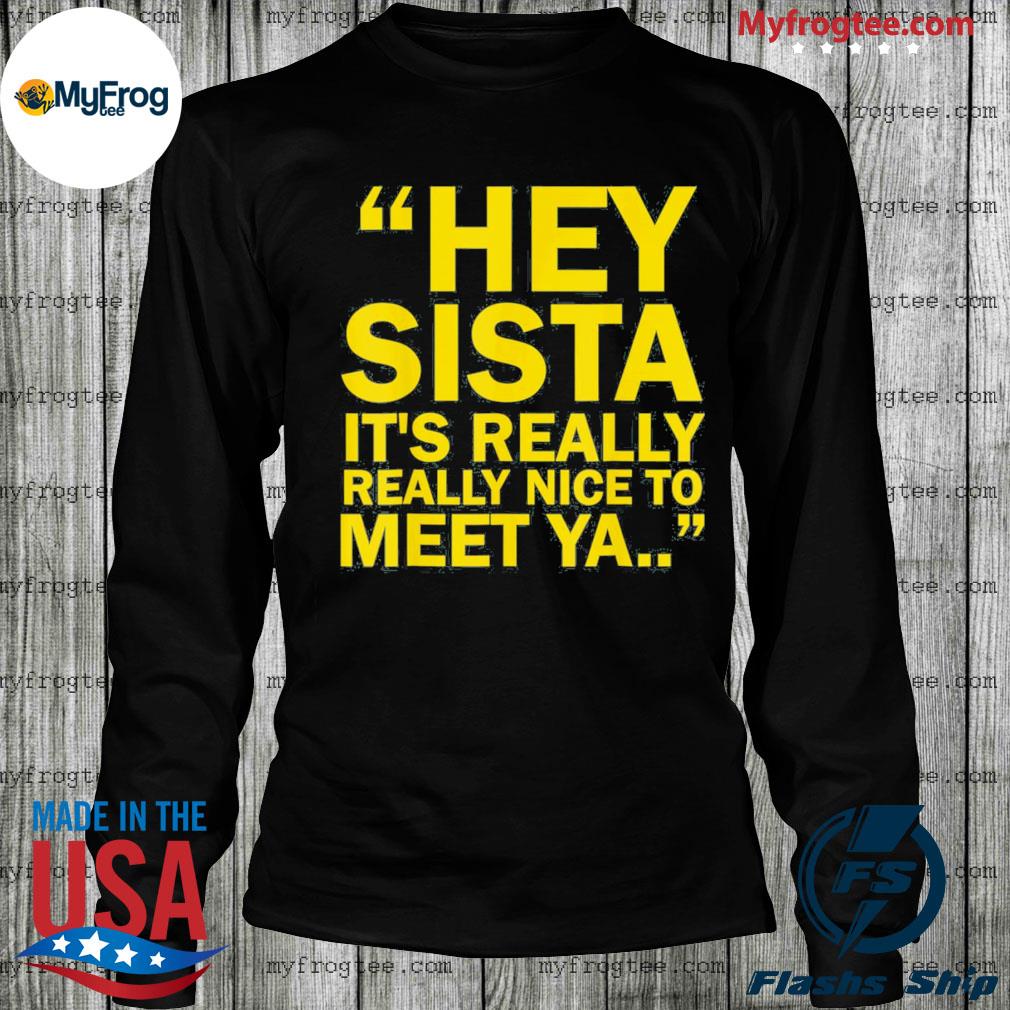 Hey Sista It’s Really Really Nice To Meet Ya Tee Shirt, hoodie, sweater