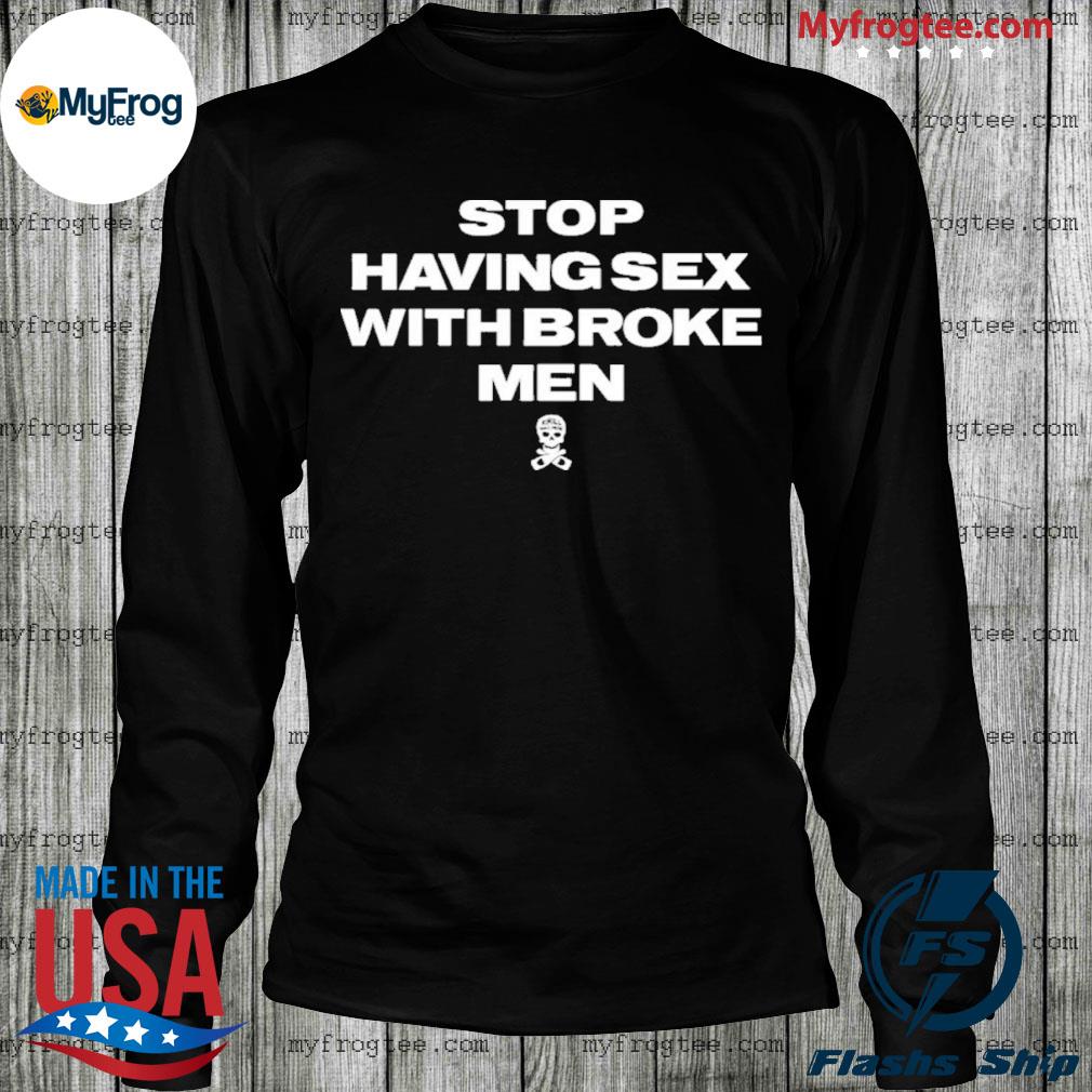 Stop Having Sex With Broke Men Shirt, hoodie, sweater and long sleeve