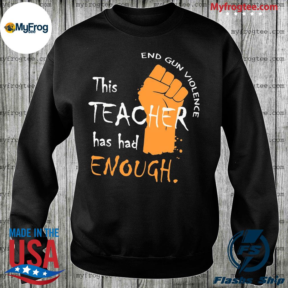 This Teacher Has Had Enough,Protect Our Kids Not Guns, Support for Texas Tee Shirt, hoodie, sweater long sleeve