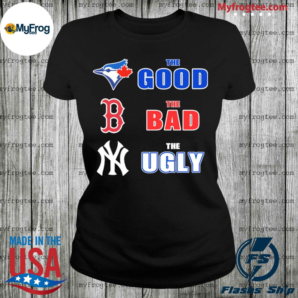 Toronto Blue Jays Boston Red Sox New York Yankees The Good The Bad The Ugly  Shirt, hoodie, sweater, long sleeve and tank top