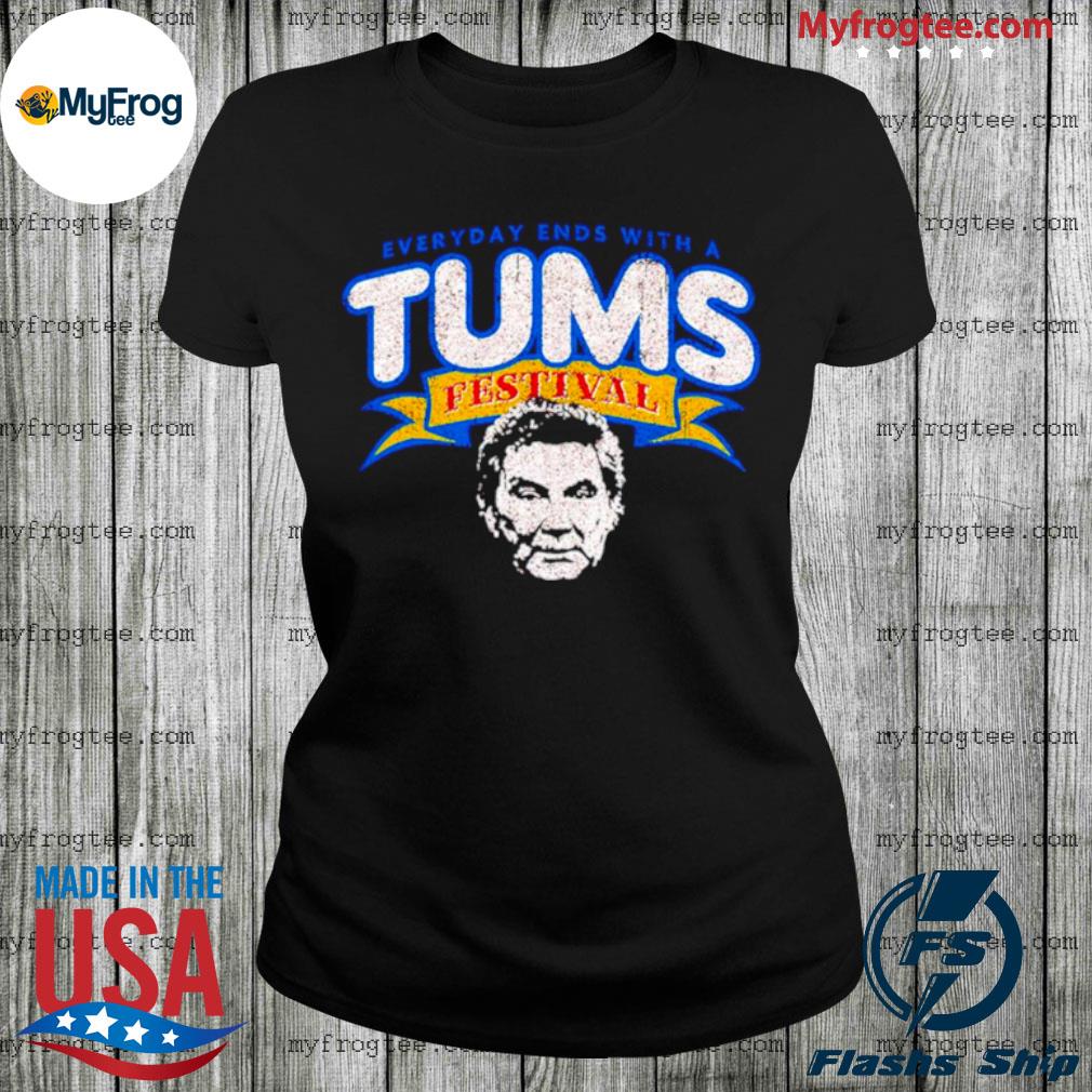 Everyday ends with a Tums Festival shirt, hoodie, sweater and long sleeve