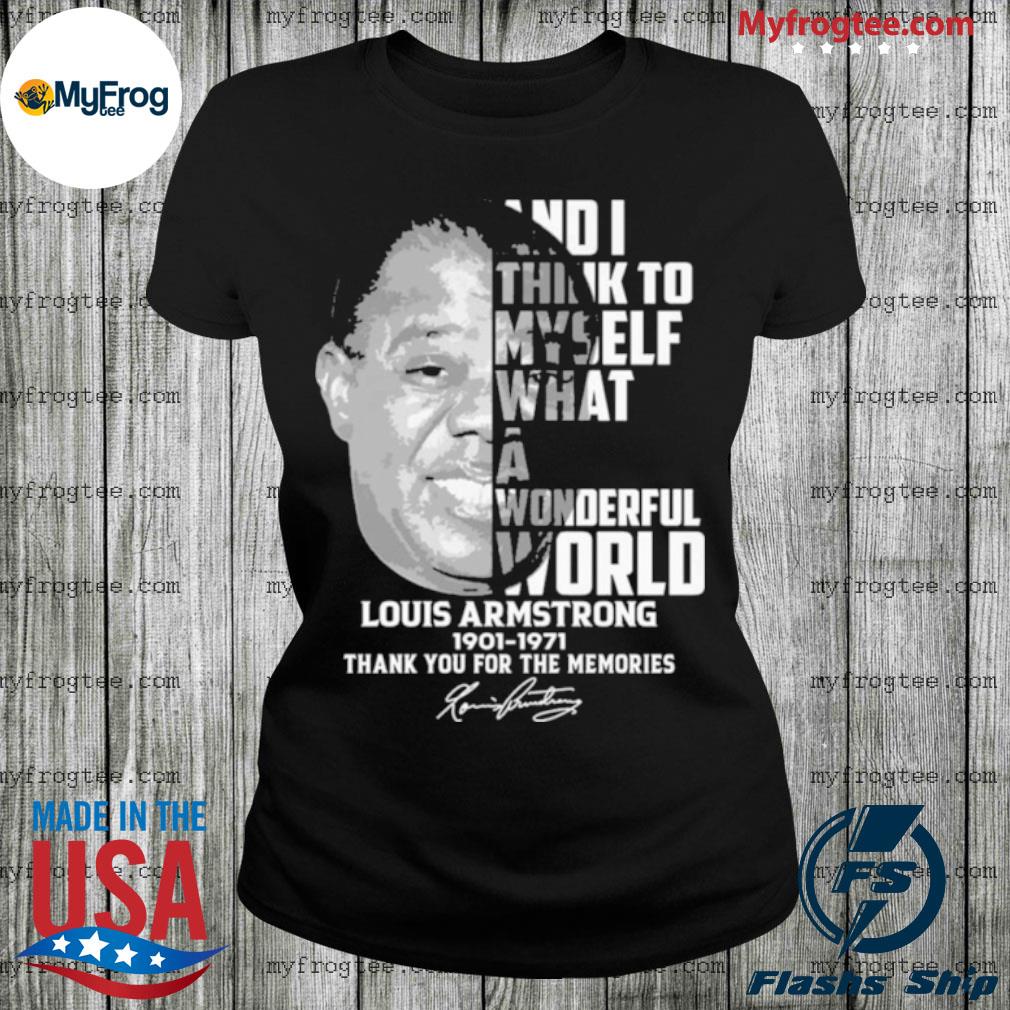 Official and I think to myself what a wonderful world Louis Armstrong 1901  1971 thank you for the memories signature shirt, hoodie and sweater