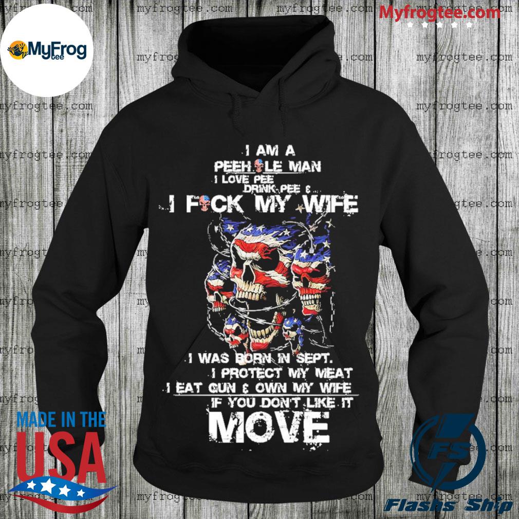 I am a pee hole man i love pee drink pee and i fuck my wife tee shirt,  hoodie, sweater and long sleeve