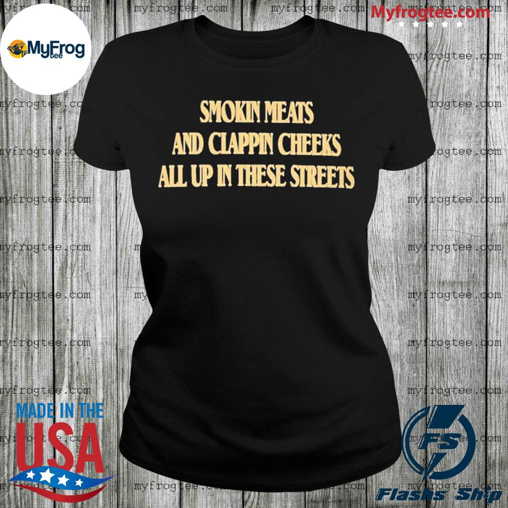 Smoking meats and clapping cheeks all up in these streets shirt, hoodie,  sweater and long sleeve