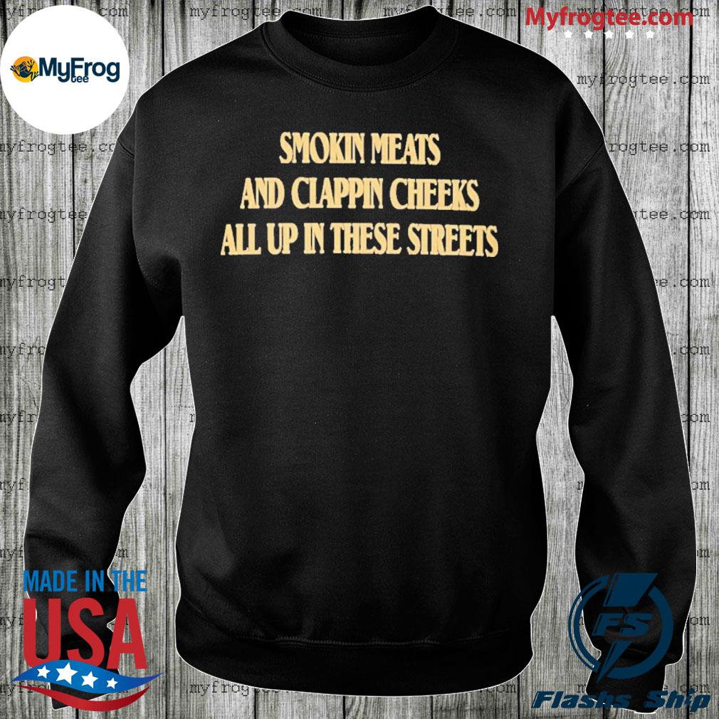 Smoking meats and clapping cheeks all up in these streets shirt, hoodie,  sweater and long sleeve