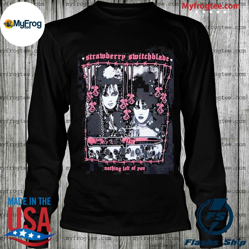 Strawberry switchblade nothing left of you shirt, hoodie, sweater