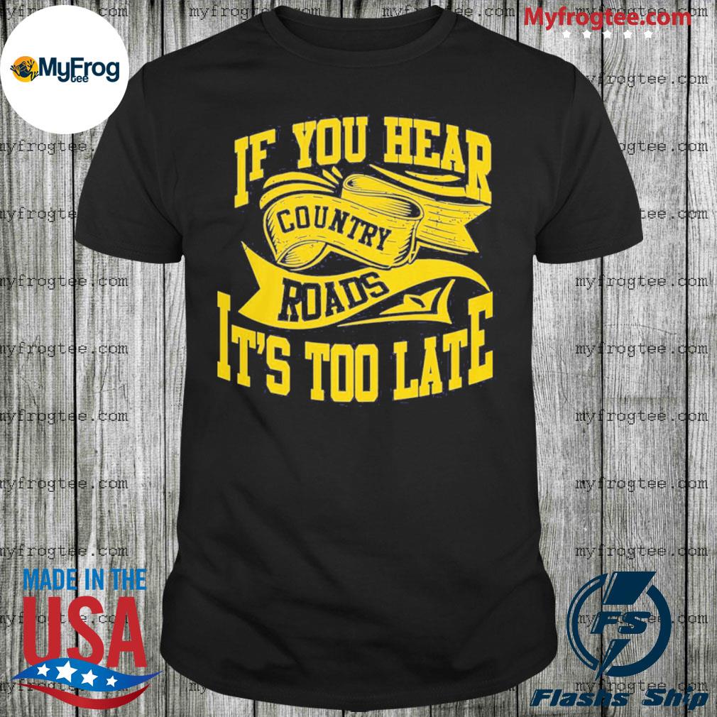 If you hear country roads it s too late shirt hoodie sweater and