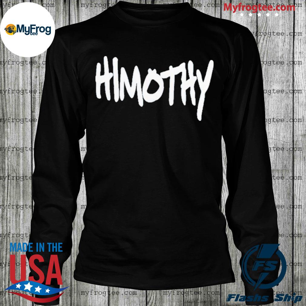 Himothy shirt, hoodie, sweater and long sleeve