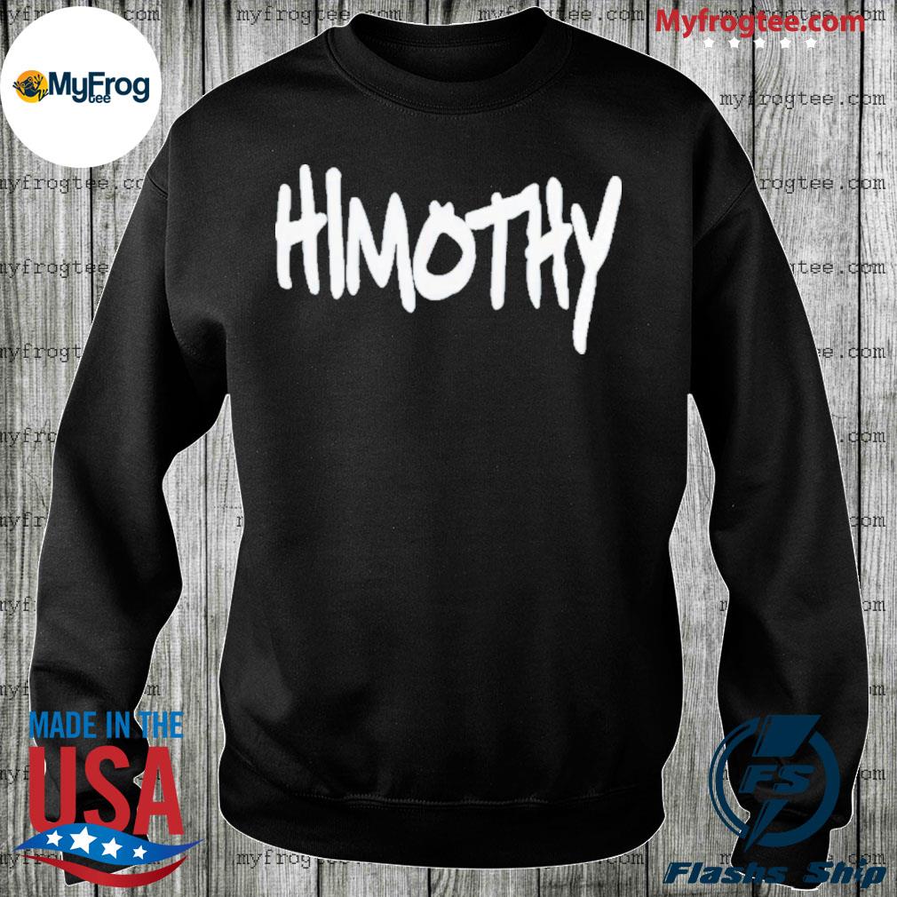 Himothy shirt, hoodie, sweater and long sleeve