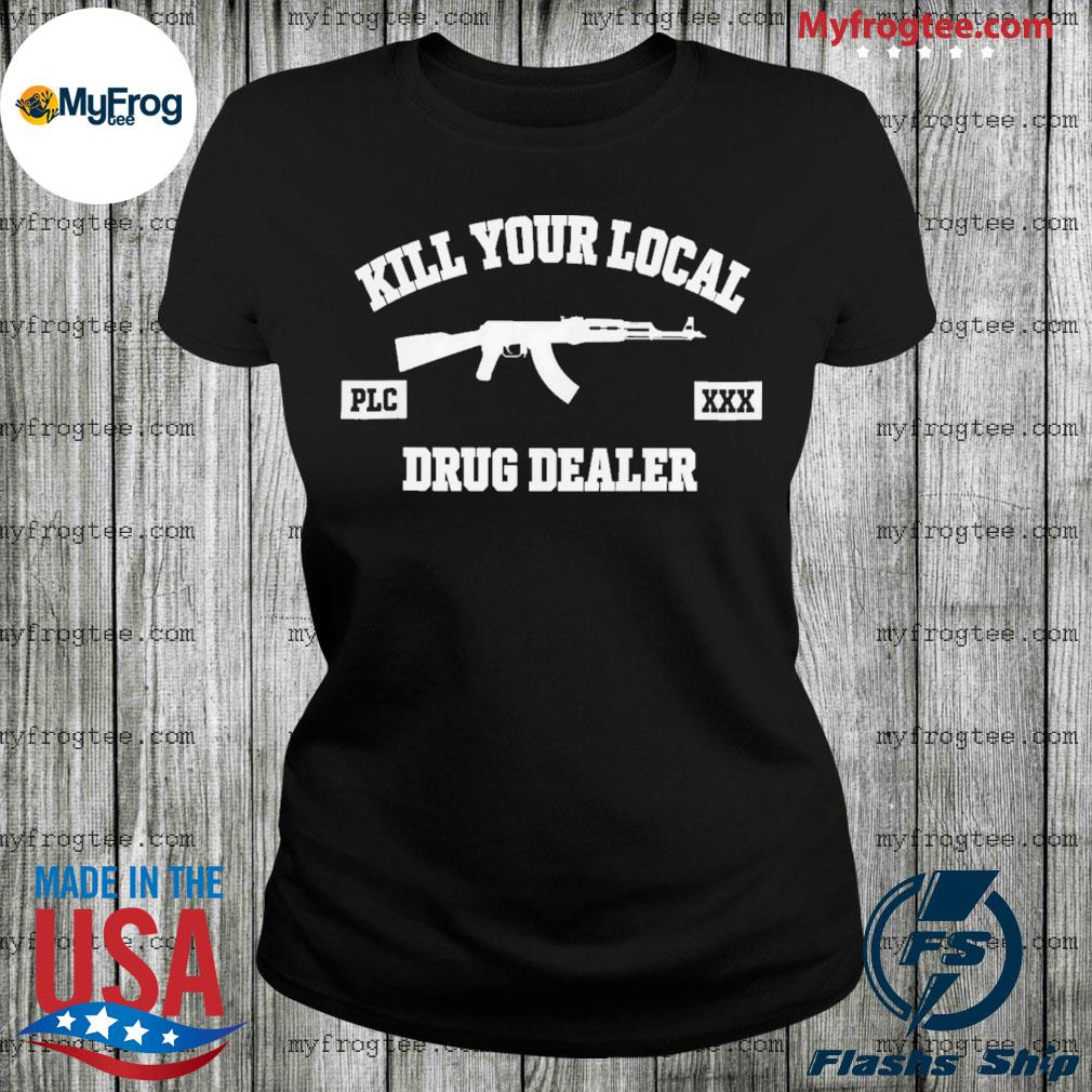 Kill your local drug dealer shirt, hoodie, sweater and long sleeve