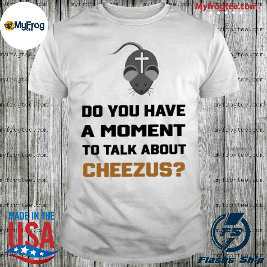 Mouse do you have a moment to talk about cheesus shirt