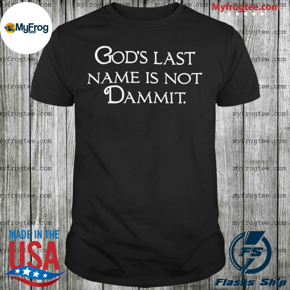 O hard god's last name is not dammit shirt