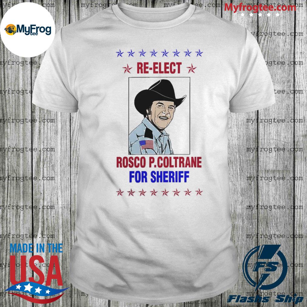 Re elect rosco p coltrane for sheriff shirt