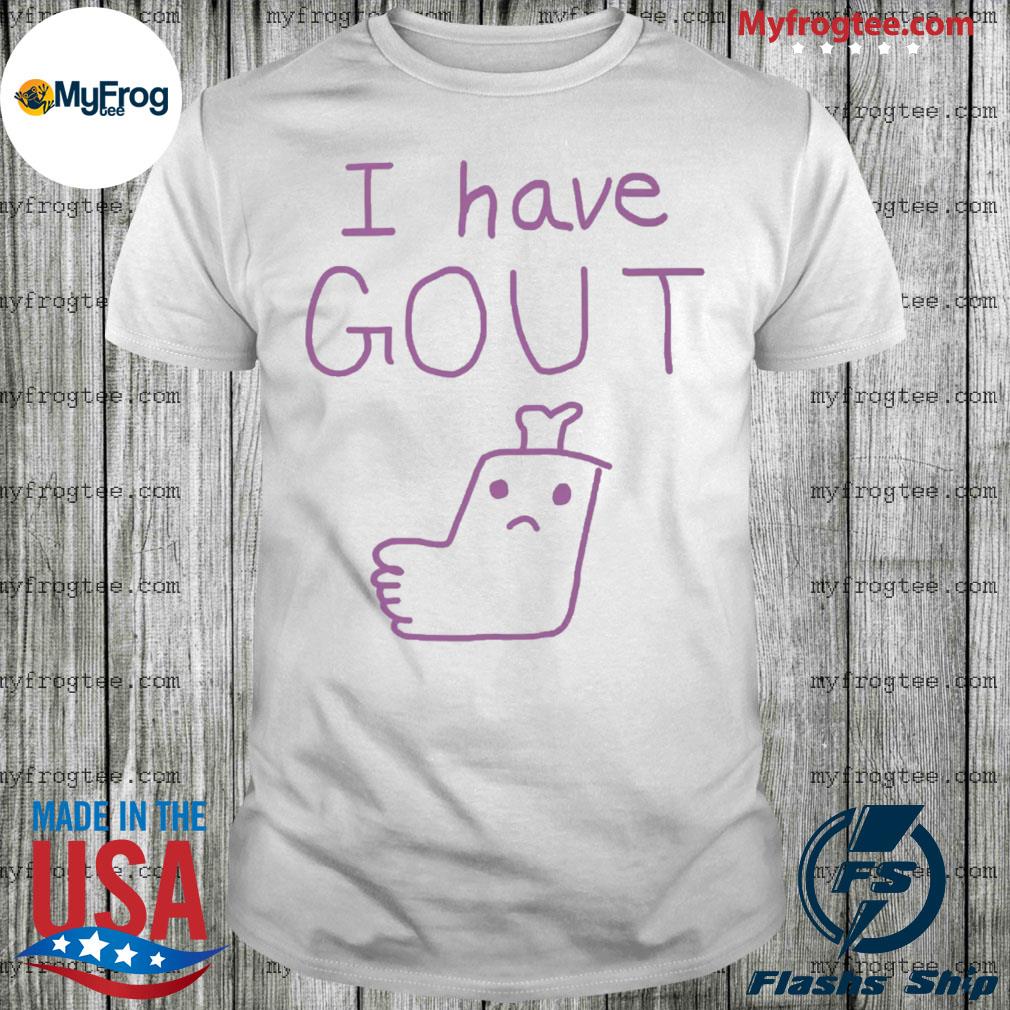 That go hard I have gout shirt