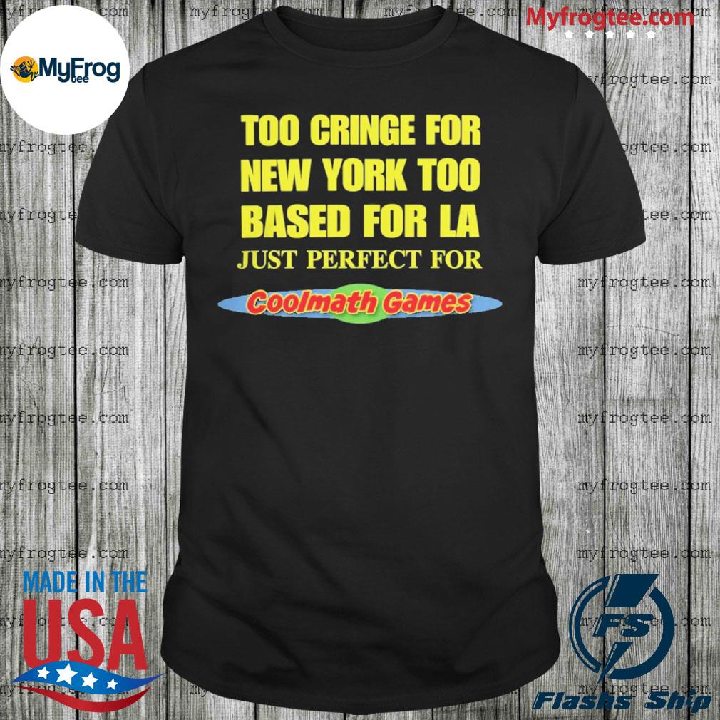 Too cringe for new york too based for LA shirt