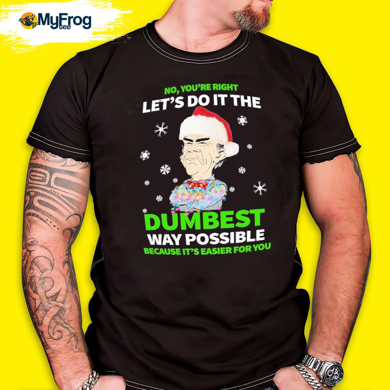 Jeff Dunham Santa no you're right let's do it the dumbest way possible because it's easier for you shirt