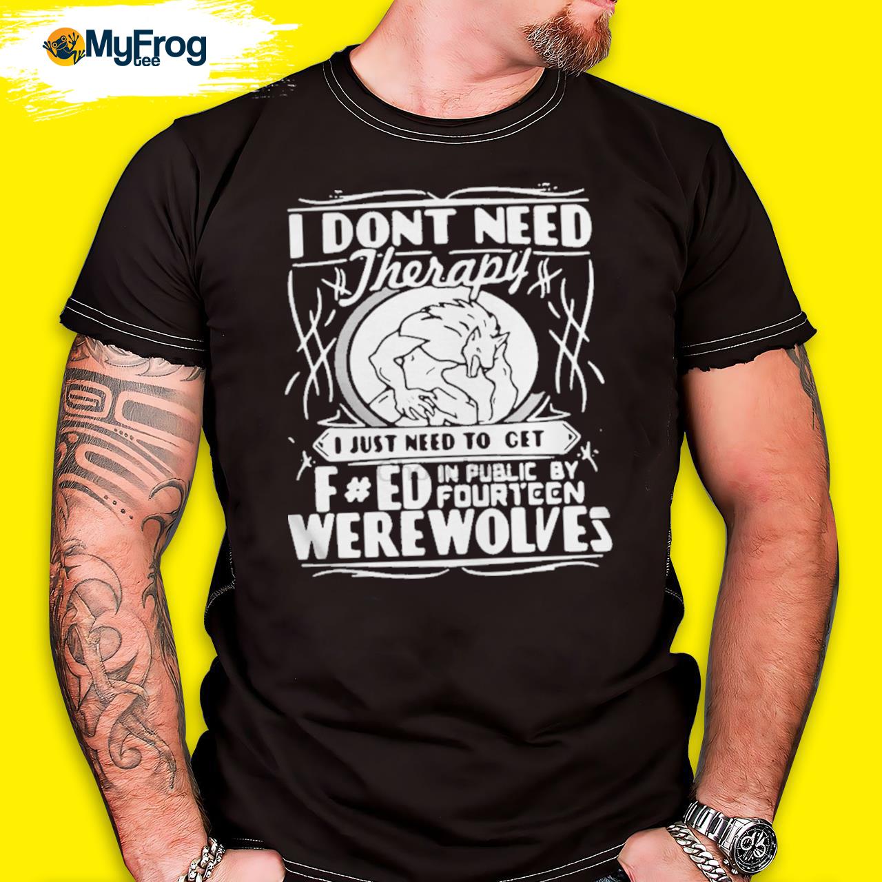 I Don’t Need Therapy I Just Need To Get Fucked In Public By Fourteen Werewolves Shirt