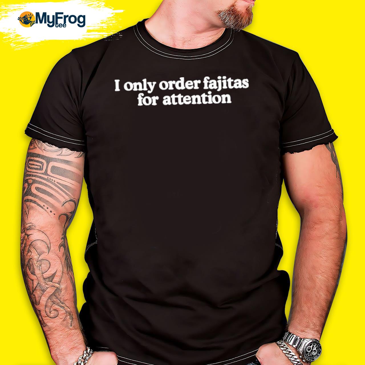 I only order fajitas for attention shirt