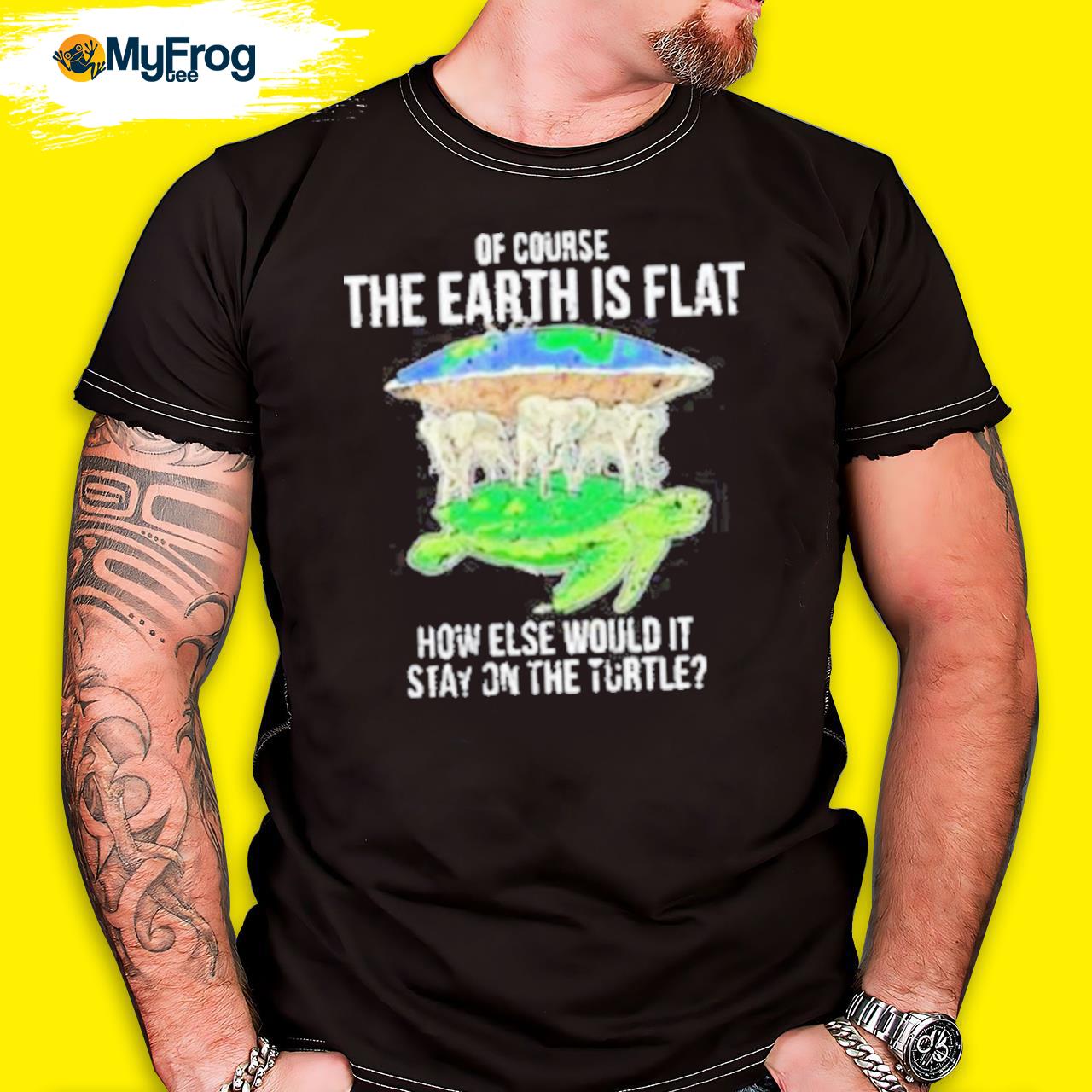 Of Course The Earth Is Flat How Else Would It Stay On The Turtle shirt
