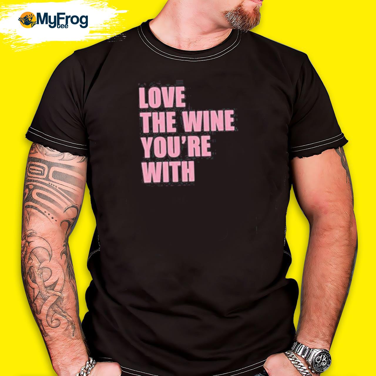 Official Love The Wine Youre With Shirt
