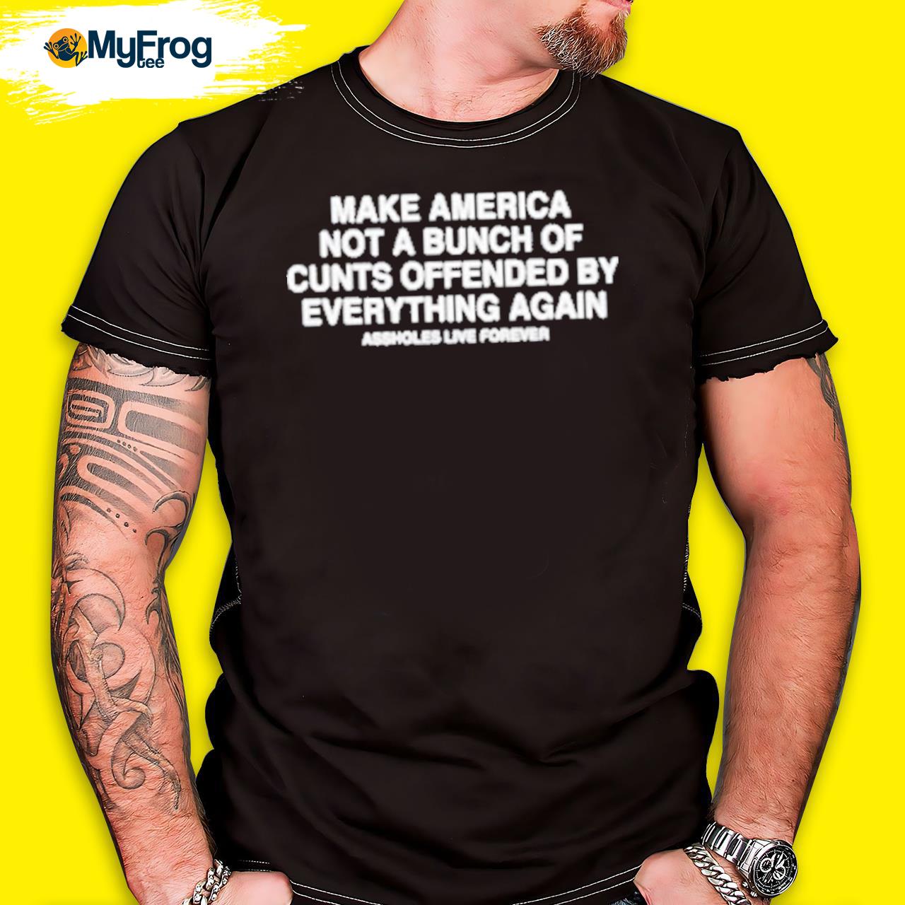 Official Make America Not A Bunch Of Cunts Offended By Everything Again Assholes Live Forever shirt
